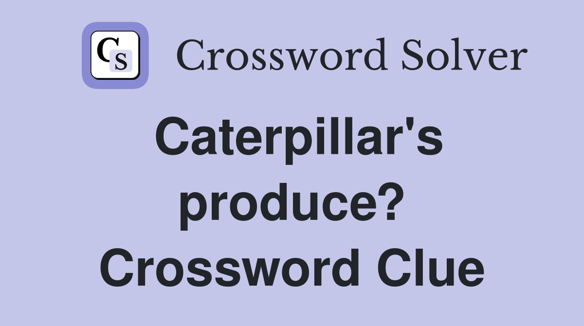 Caterpillar's produce? Crossword Clue