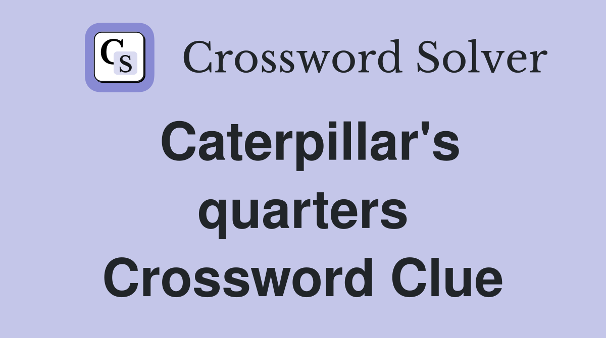 Caterpillar's quarters Crossword Clue