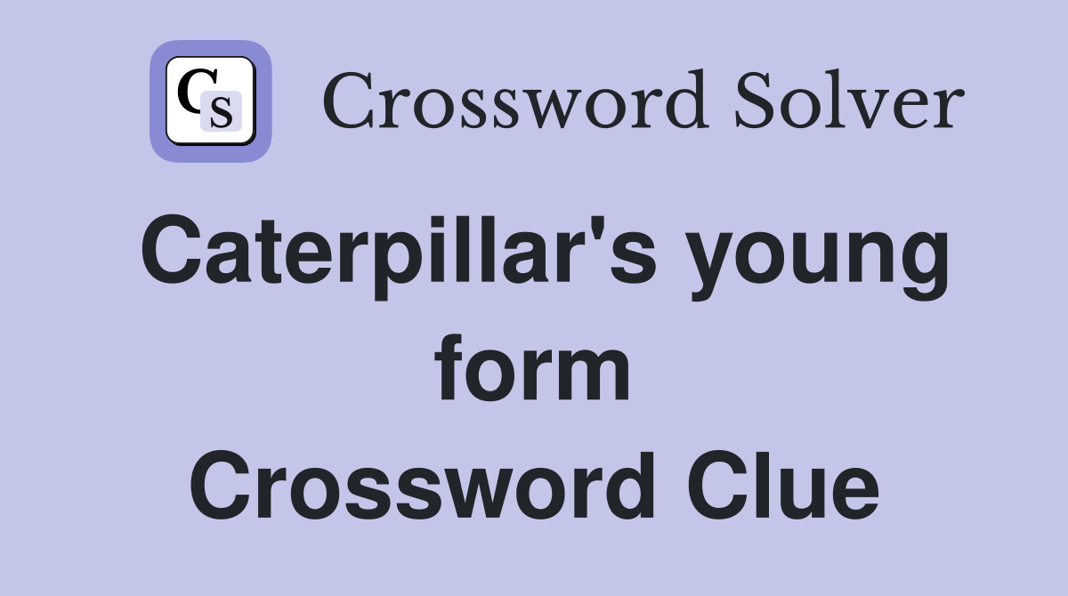 Caterpillar's young form Crossword Clue