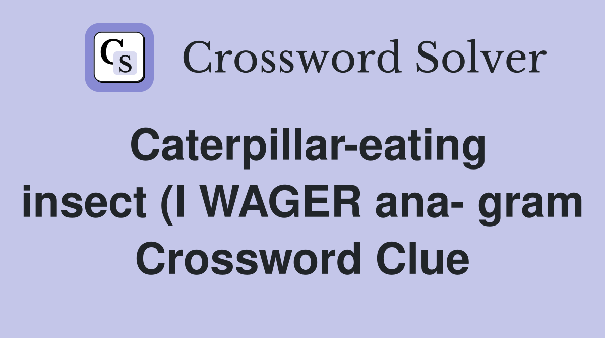 Caterpillar eating insect (I WAGER ana gram) (6) Crossword Clue Caterpillar eating insect (I WAGER ana gram) (6) Crossword Clue