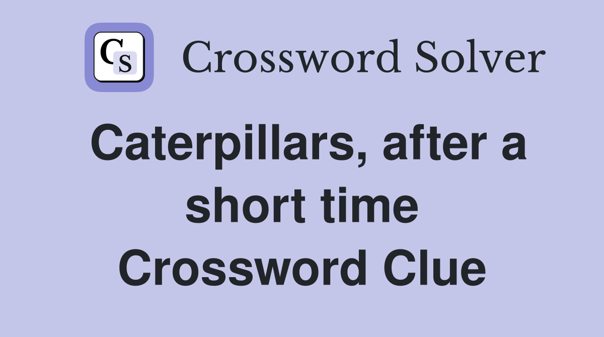 Caterpillars, after a short time Crossword Clue