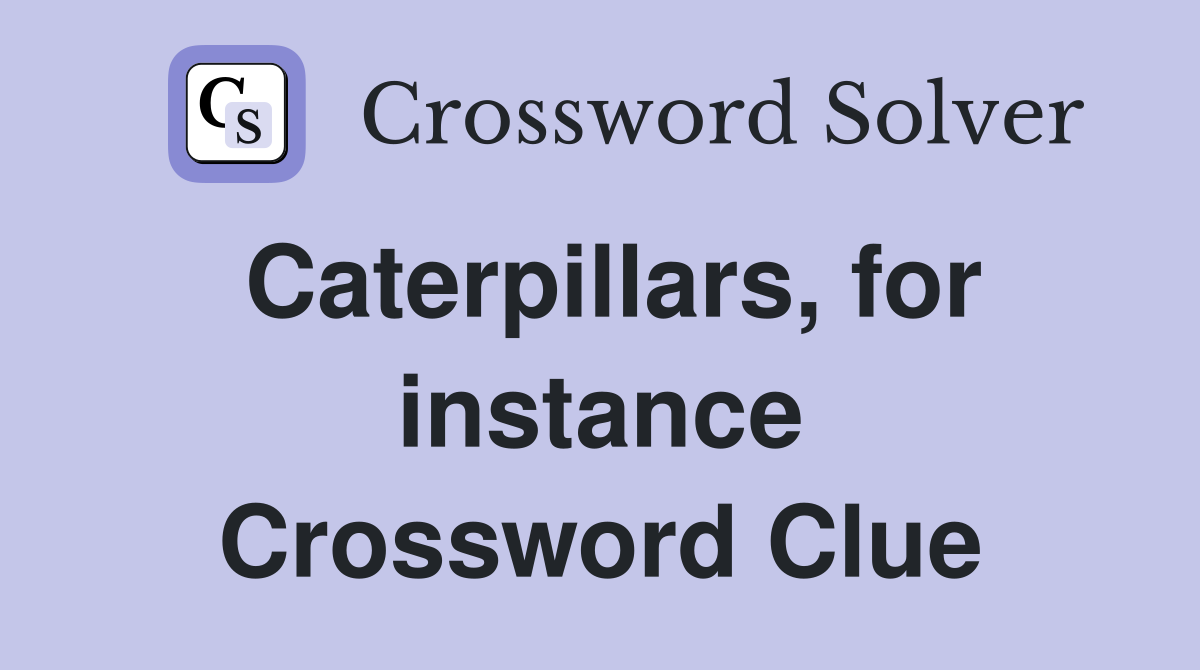 Caterpillars, for instance Crossword Clue