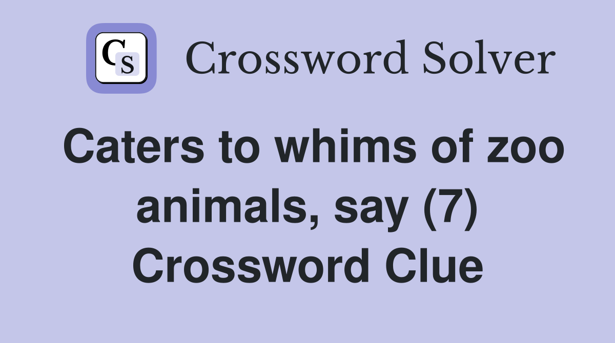 Caters to whims of zoo animals, say (7) Crossword Clue