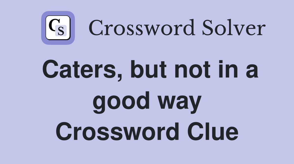 Caters, but not in a good way Crossword Clue