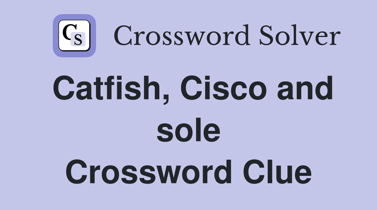 Catfish, Cisco and sole Crossword Clue