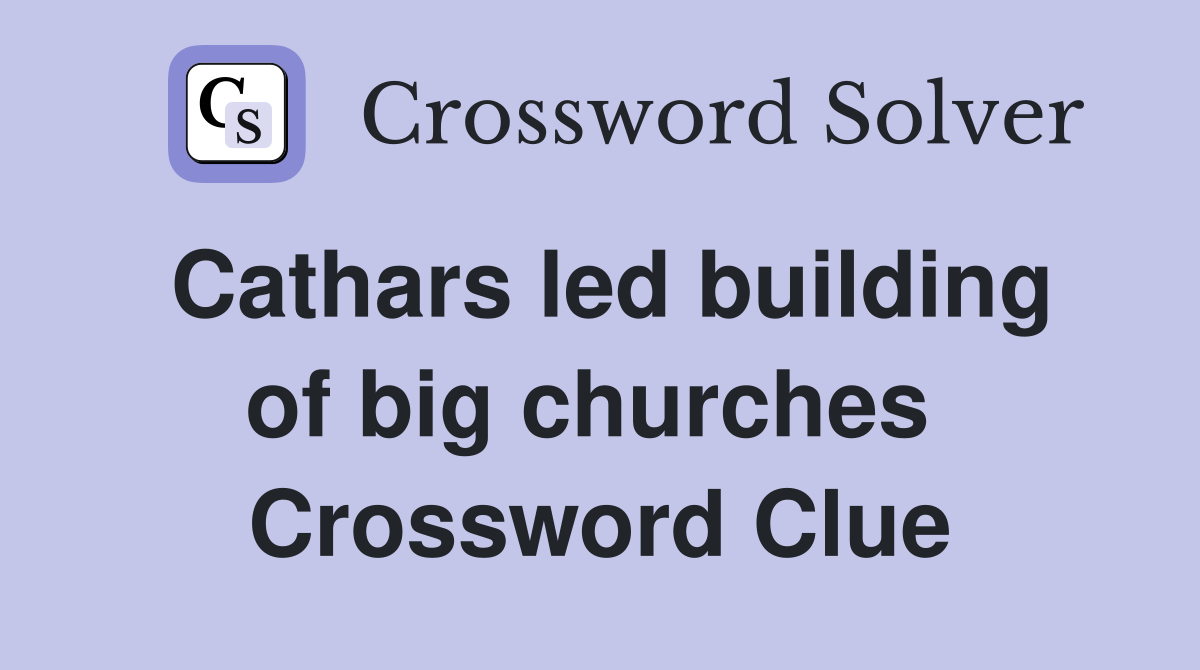 Cathars led building of big churches  Crossword Clue