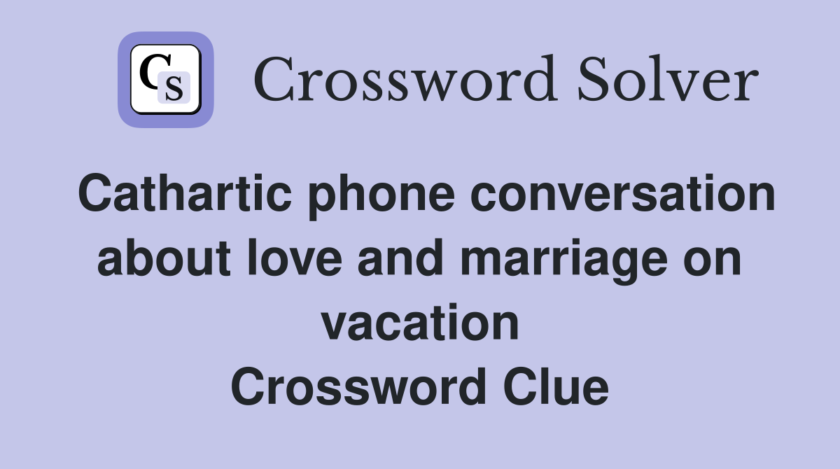 Cathartic phone conversation about love and marriage on vacation Crossword Clue