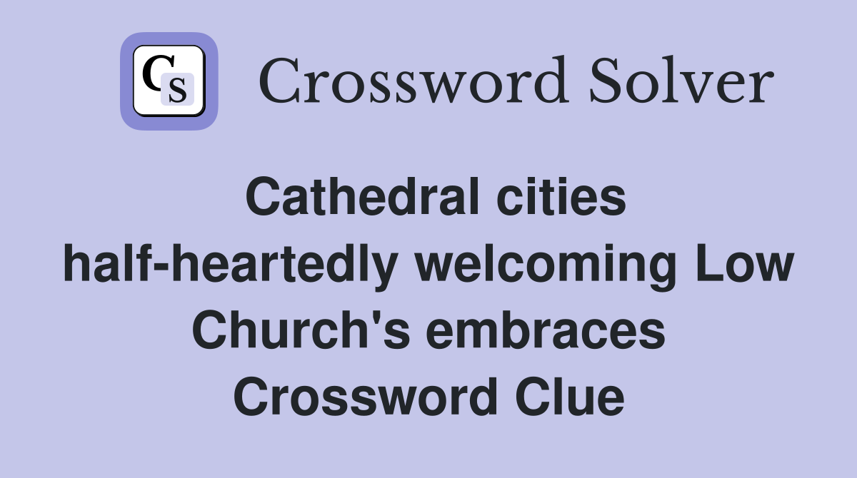 Cathedral cities half-heartedly welcoming Low Church's embraces Crossword Clue