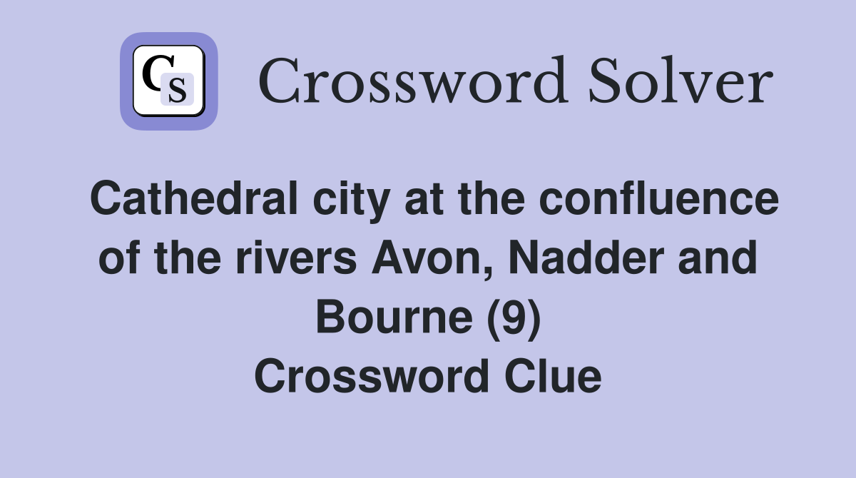 Cathedral city at the confluence of the rivers Avon, Nadder and Bourne (9) Crossword Clue