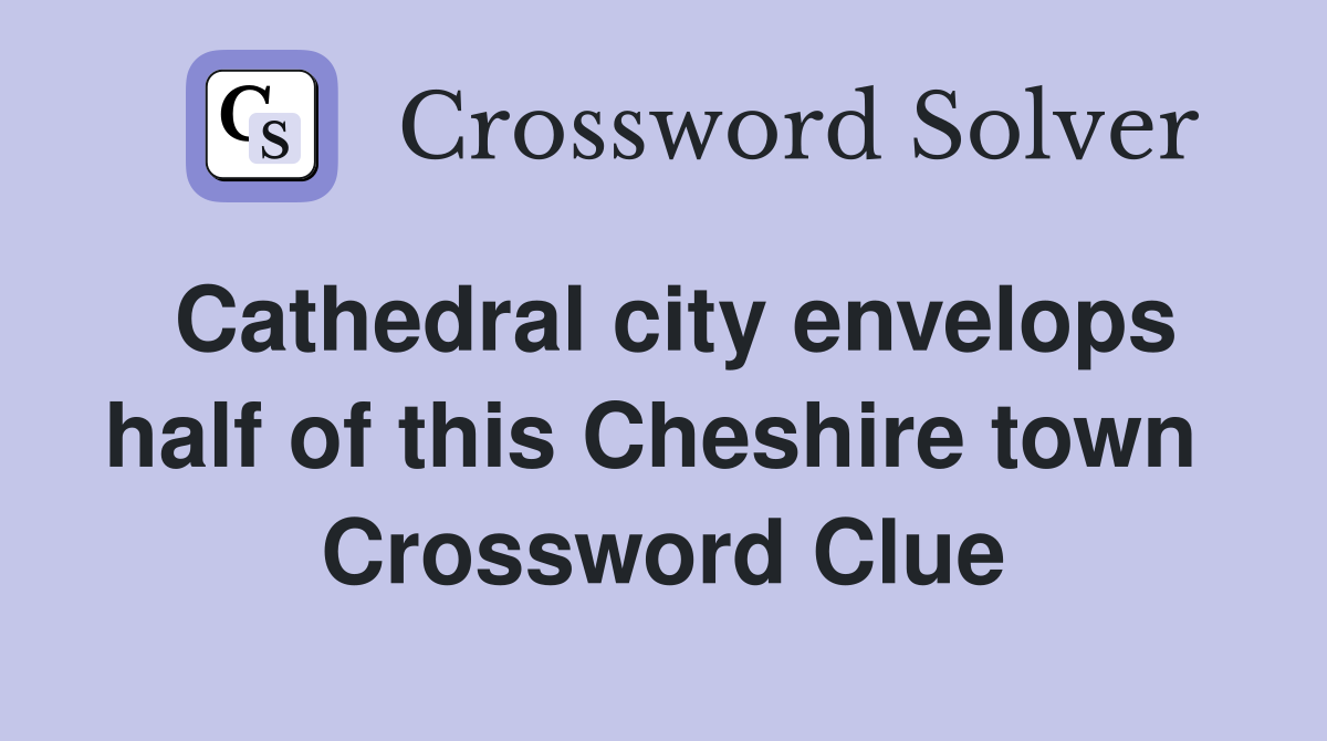 Cathedral city envelops half of this Cheshire town  Crossword Clue