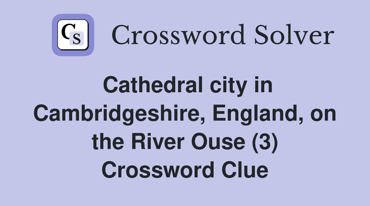 Cathedral city in Cambridgeshire, England, on the River Ouse (3) Crossword Clue
