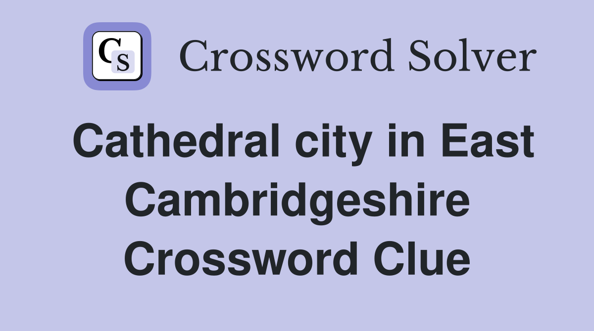 Cathedral city in East Cambridgeshire Crossword Clue