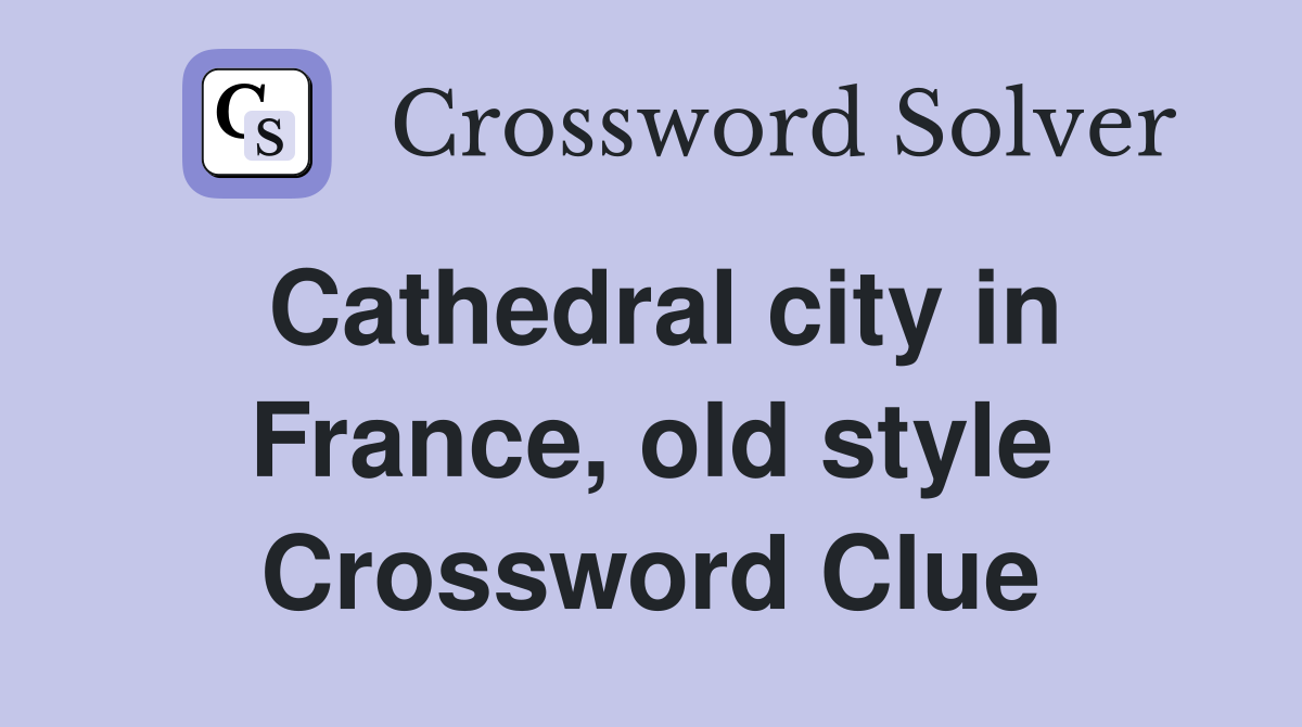 Cathedral city in France, old style Crossword Clue