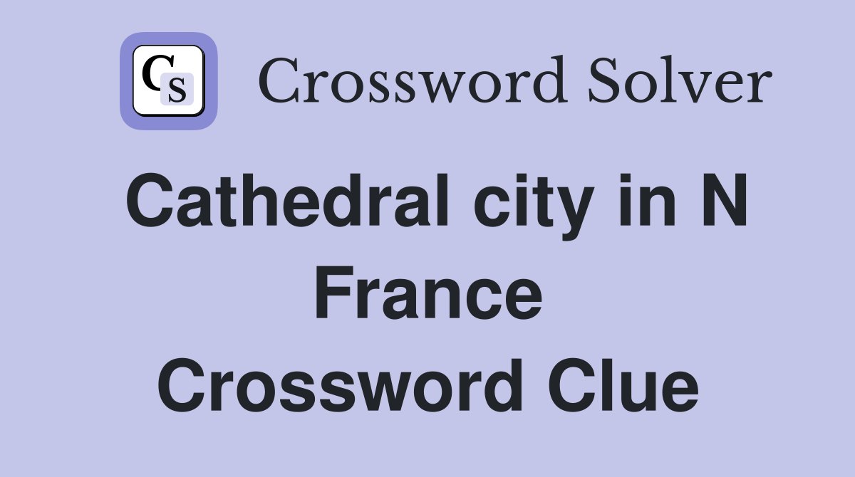 Cathedral city in N France Crossword Clue