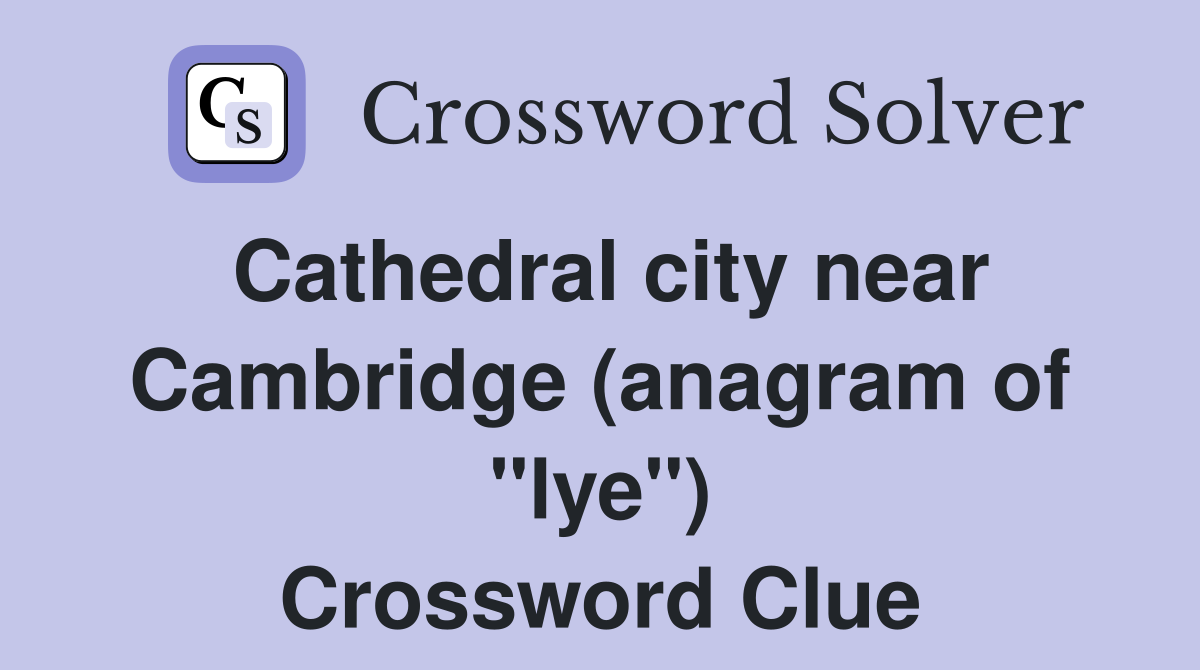 Cathedral city near Cambridge (anagram of "lye") Crossword Clue