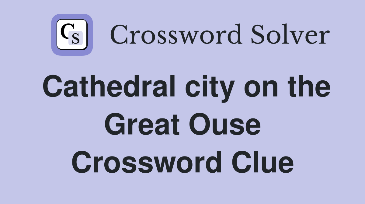 Cathedral city on the Great Ouse Crossword Clue