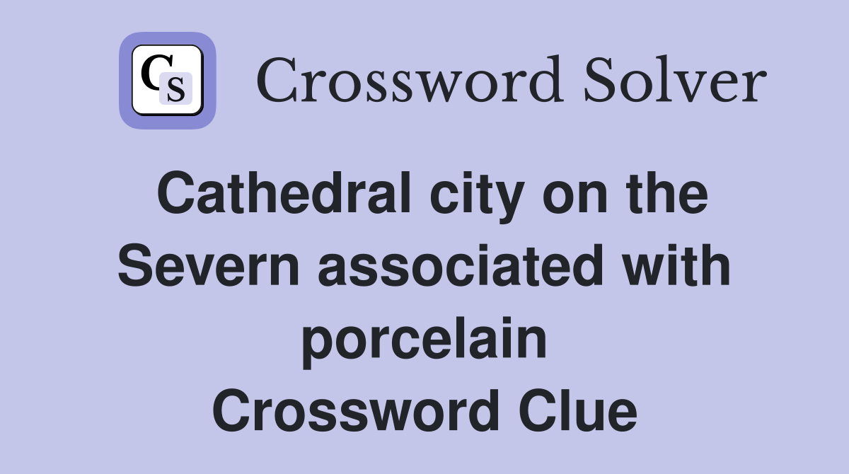 Cathedral city on the Severn associated with porcelain Crossword Clue