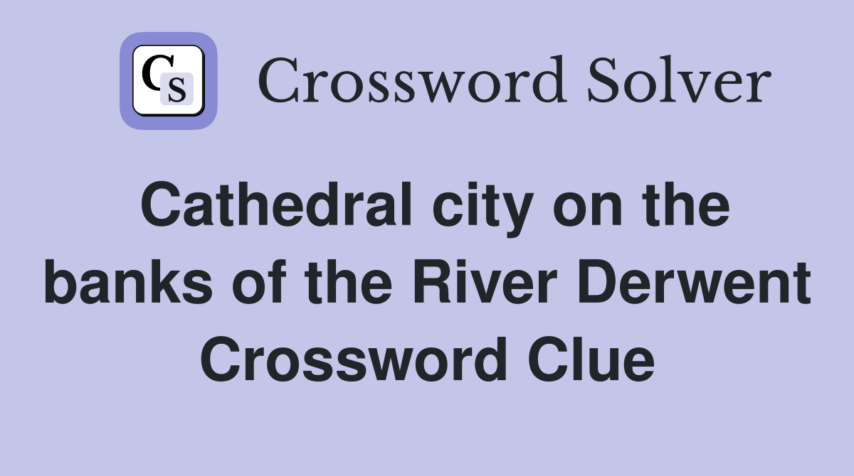Cathedral city on the banks of the River Derwent Crossword Clue