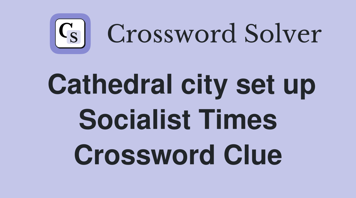 Cathedral city set up Socialist Times Crossword Clue