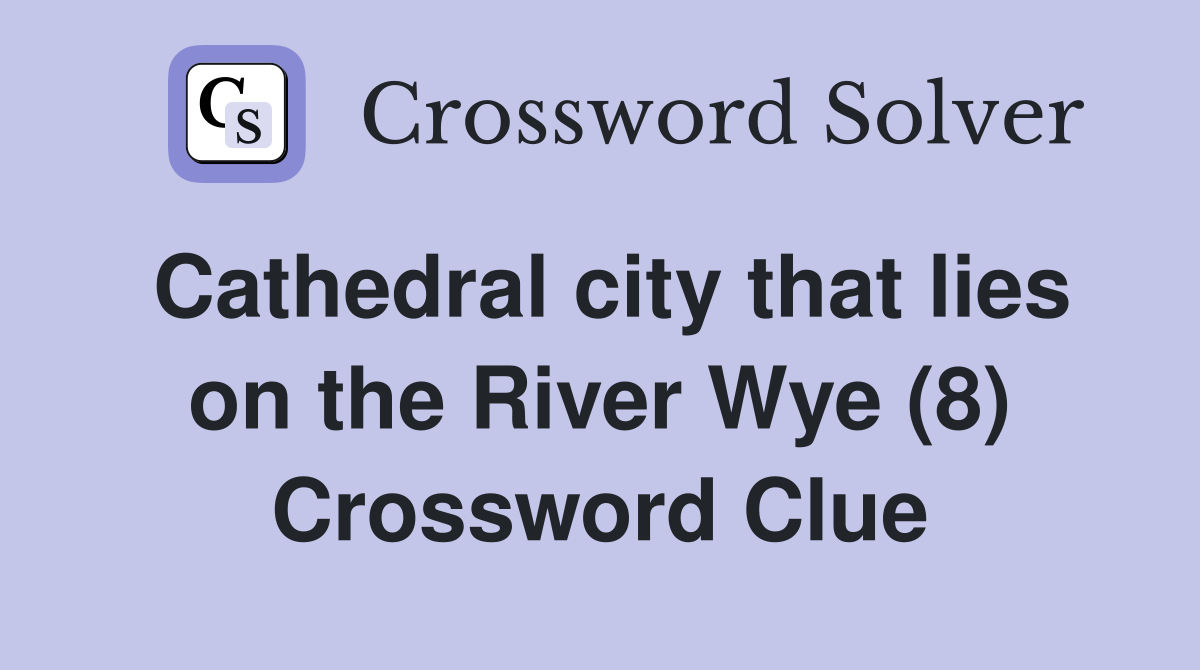 Cathedral city that lies on the River Wye (8) Crossword Clue