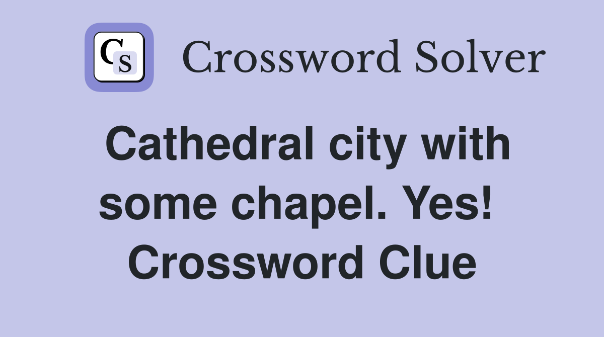 Cathedral city with some chapel. Yes!  Crossword Clue