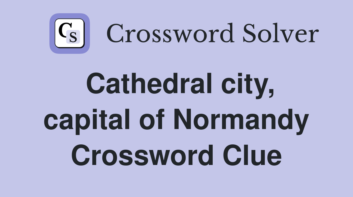 Cathedral city, capital of Normandy Crossword Clue