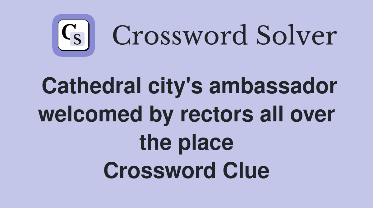Cathedral city's ambassador welcomed by rectors all over the place Crossword Clue