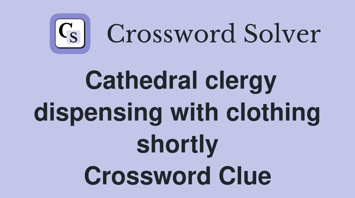 Cathedral clergy dispensing with clothing shortly Crossword Clue