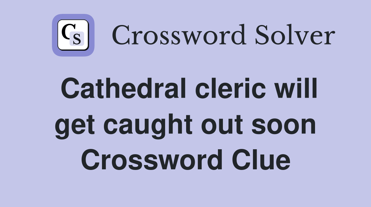 Cathedral cleric will get caught out soon Crossword Clue