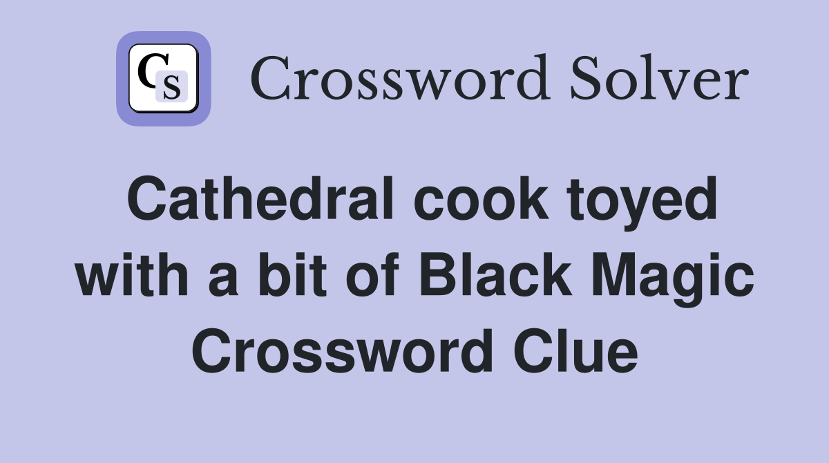 Cathedral cook toyed with a bit of Black Magic Crossword Clue