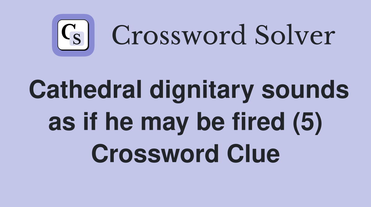 Cathedral dignitary sounds as if he may be fired (5) Crossword Clue