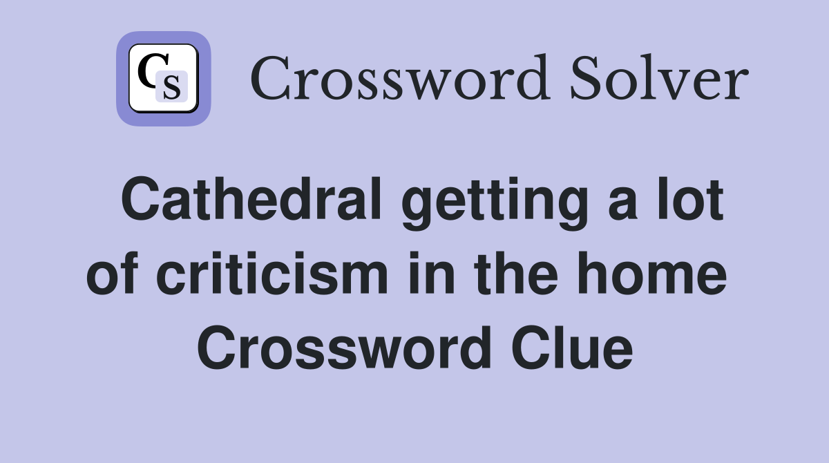Cathedral getting a lot of criticism in the home  Crossword Clue