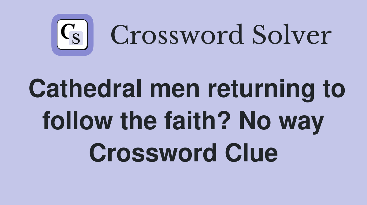 Cathedral men returning to follow the faith? No way Crossword Clue