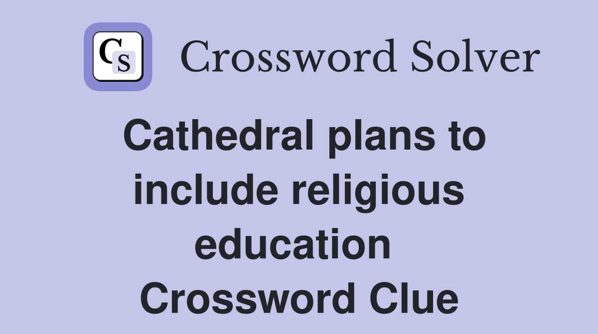 Cathedral plans to include religious education  Crossword Clue