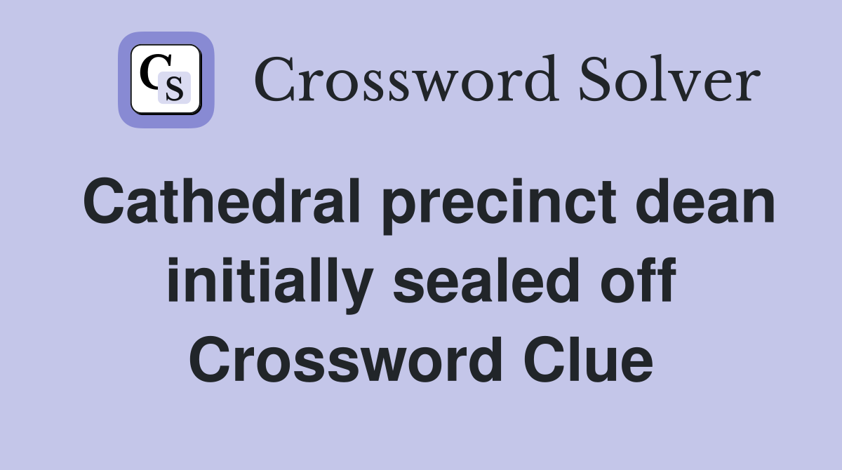 Cathedral precinct dean initially sealed off Crossword Clue