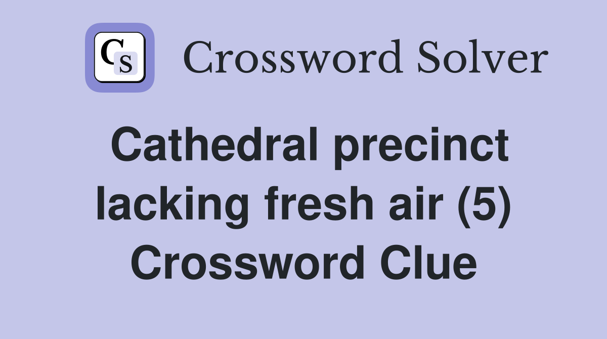 Cathedral precinct lacking fresh air (5) Crossword Clue