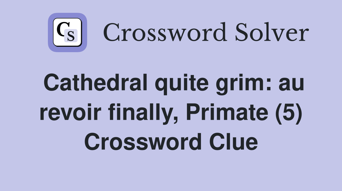 Cathedral quite grim: au revoir finally, Primate (5) Crossword Clue