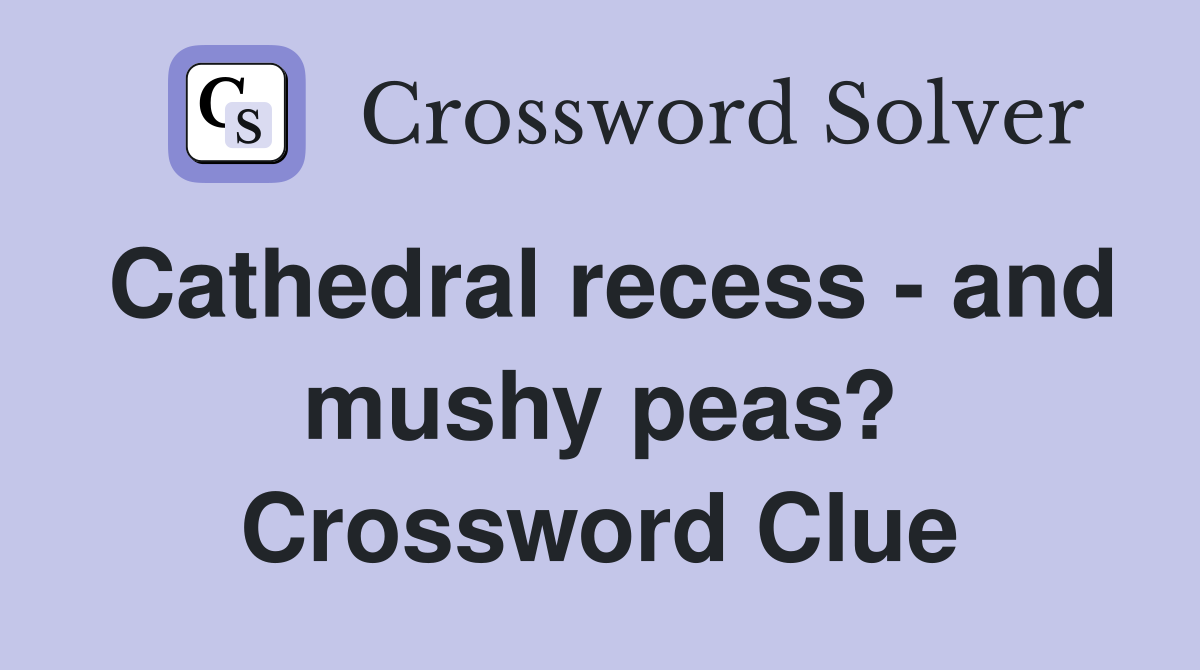 Cathedral recess and mushy peas? Crossword Clue Answers Crossword