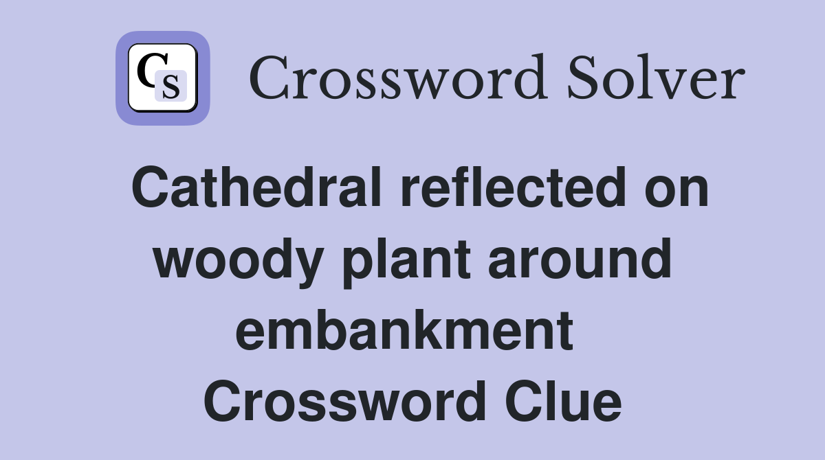 Cathedral reflected on woody plant around embankment  Crossword Clue