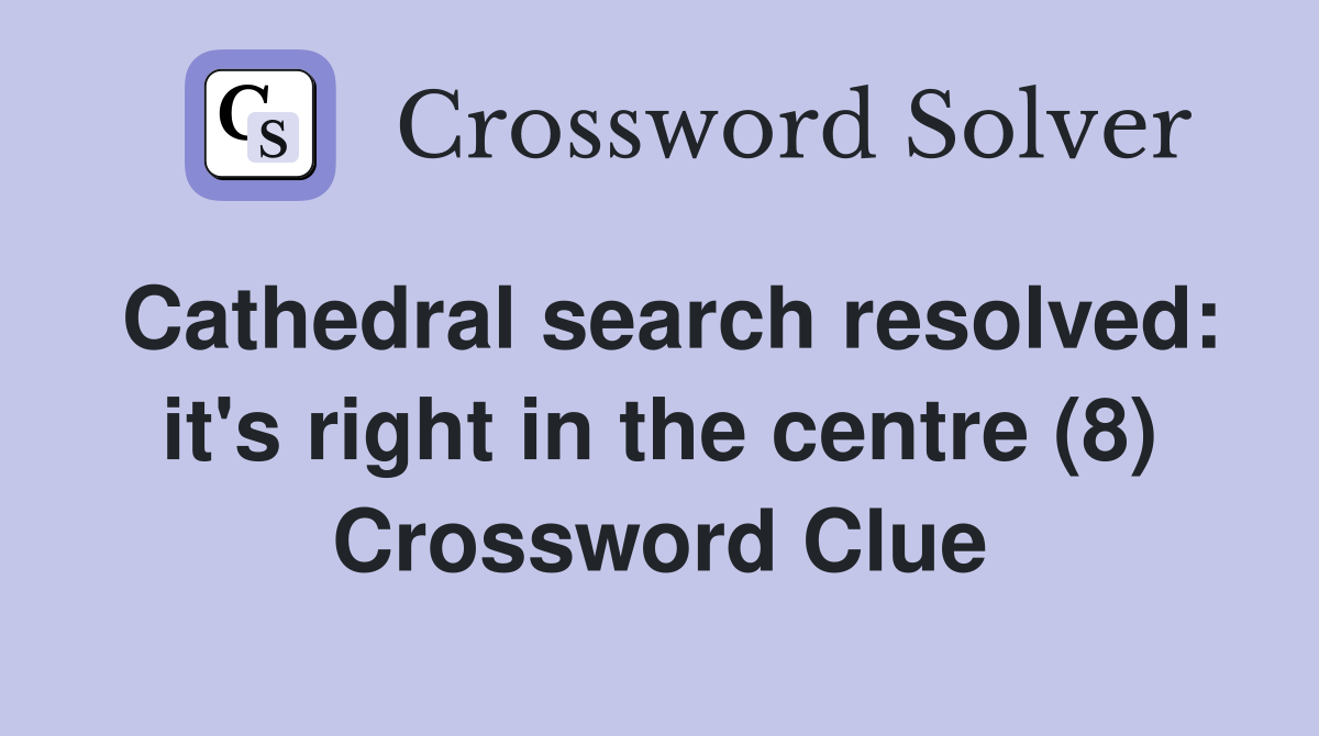 Cathedral search resolved: it's right in the centre (8) Crossword Clue