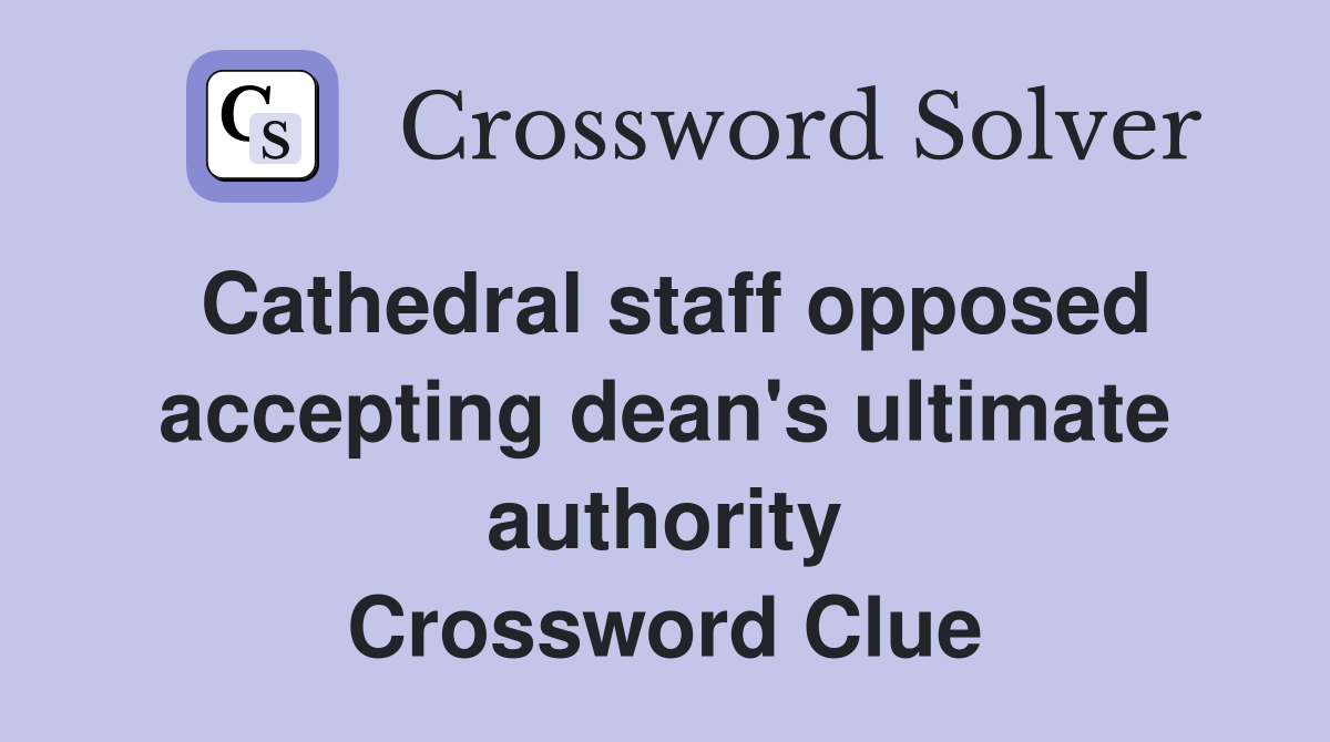 Cathedral staff opposed accepting dean's ultimate authority Crossword Clue