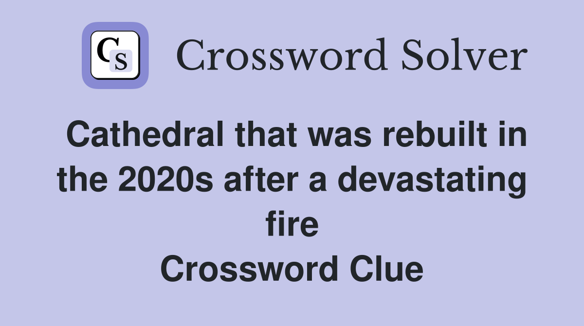 Cathedral that was rebuilt in the 2020s after a devastating fire Crossword Clue