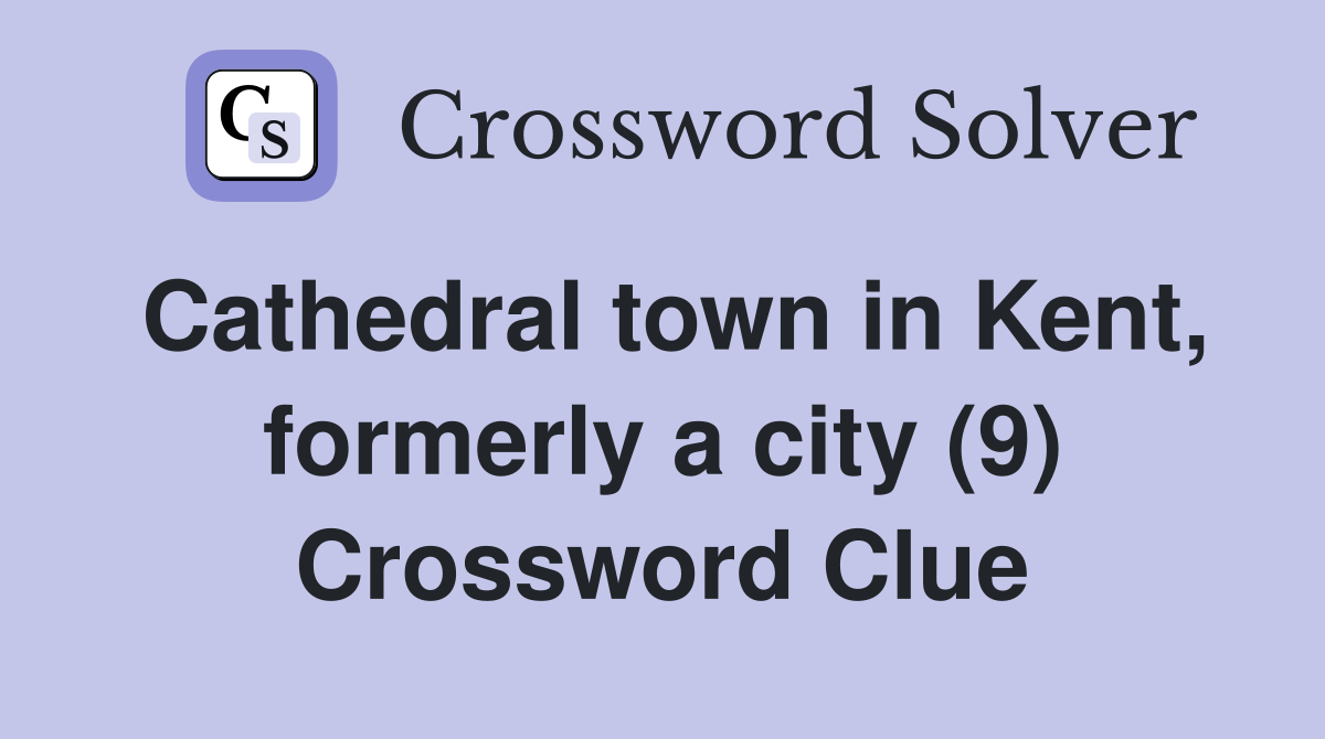 Cathedral town in Kent, formerly a city (9) Crossword Clue
