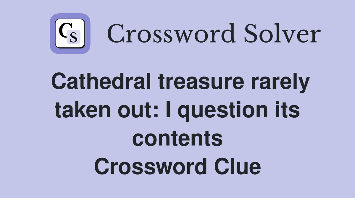 Cathedral treasure rarely taken out: I question its contents Crossword Clue