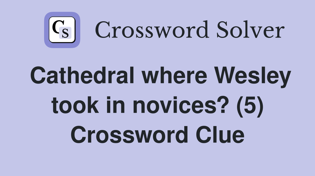 Cathedral where Wesley took in novices? (5) Crossword Clue