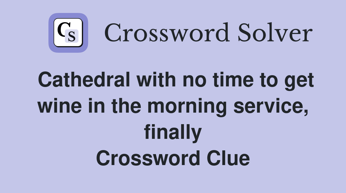 Cathedral with no time to get wine in the morning service, finally Crossword Clue