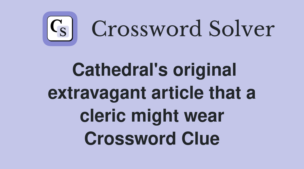Cathedral's original extravagant article that a cleric might wear Crossword Clue