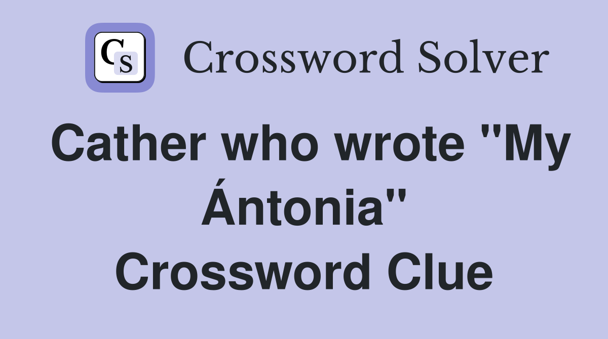 Cather who wrote "My Ántonia" Crossword Clue