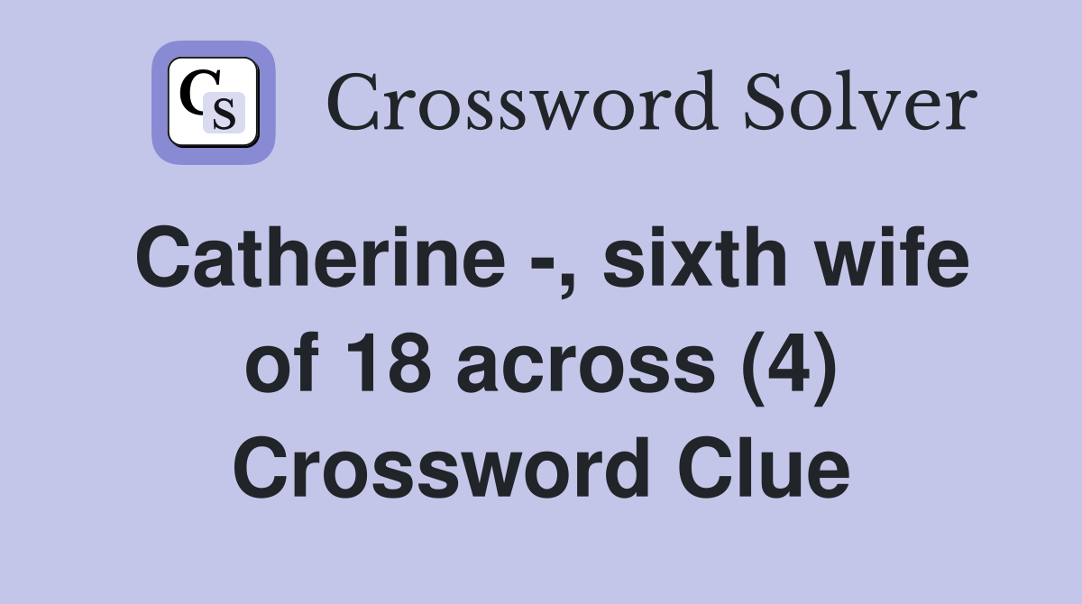 Catherine -, sixth wife of 18 across (4) Crossword Clue