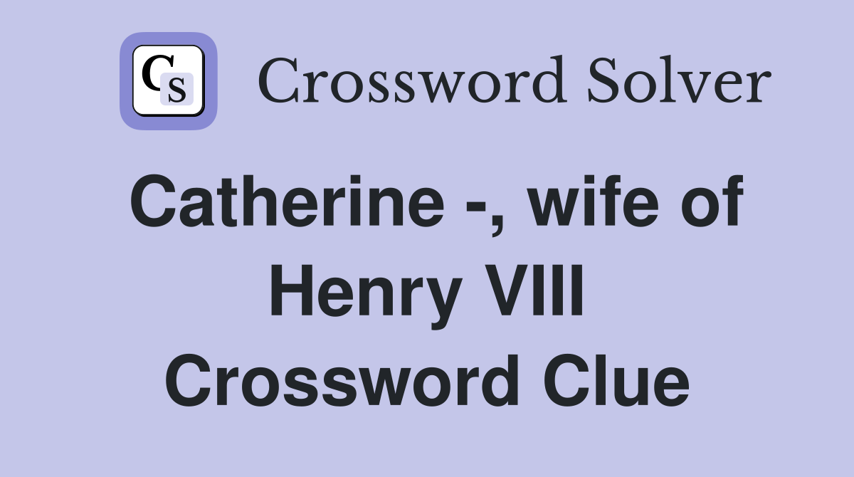Catherine -, wife of Henry VIII Crossword Clue